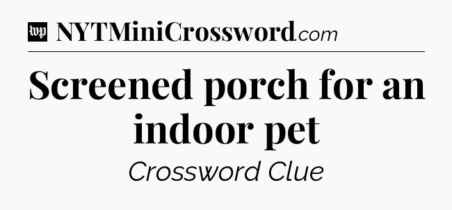 Screened porch for an indoor pet Crossword Clue
