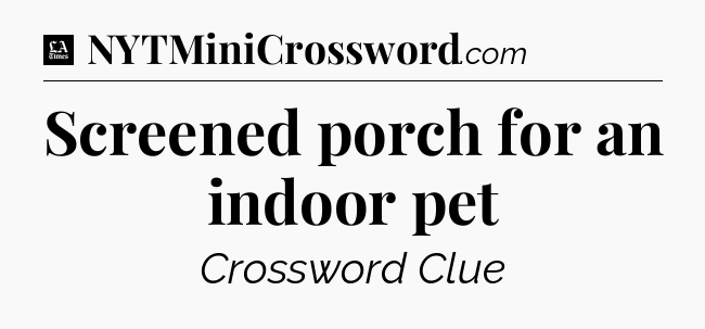 Screened porch for an indoor pet - LA Times Crossword