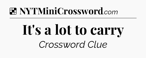 Solution: It's a lot to carry - NYT Crossword