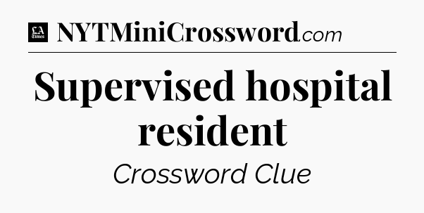 Supervised hospital resident - LA Times Crossword