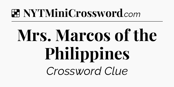 Solution: Mrs. Marcos of the Philippines - NYT Crossword