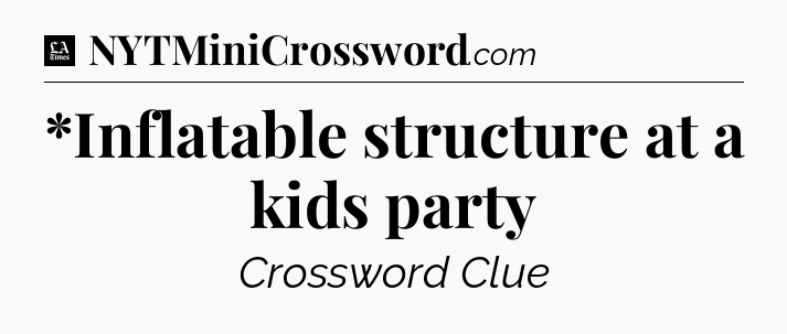 *Inflatable structure at a kids party - LA Times Crossword