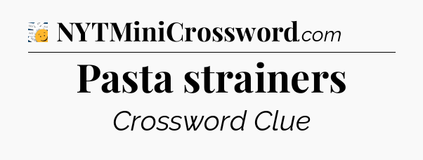 Pasta strainers - 7 Little Words