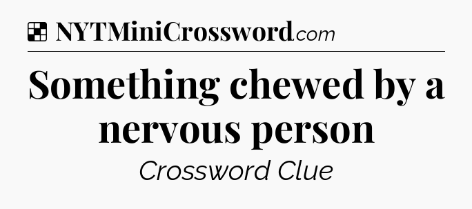 Solution: Something chewed by a nervous person - NYT Crossword