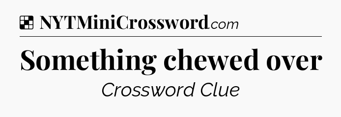 Solution: Something chewed over - NYT Crossword