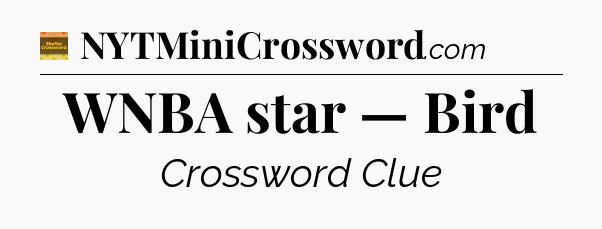 WNBA star — Bird - Eugene Sheffer Crossword