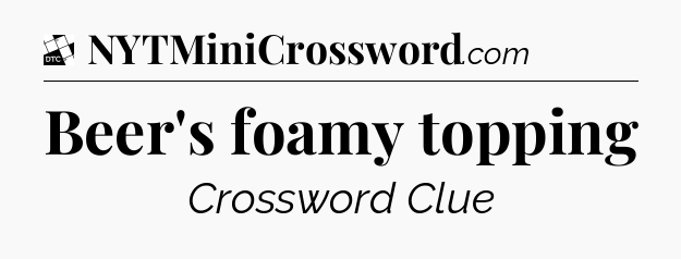 Beer's foamy topping - Daily Themed Classic Crossword