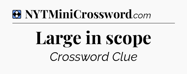Solution: Large in scope - NYT Mini Crossword