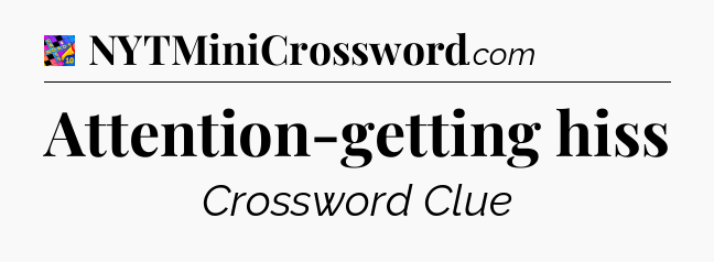 Attention-getting hiss Crossword Clue