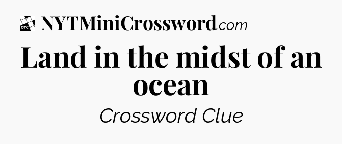 Land in the midst of an ocean - Daily Themed Classic Crossword