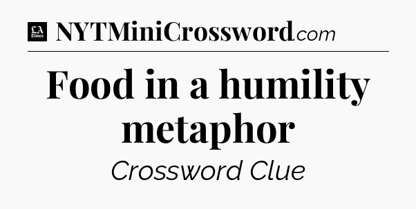 Food in a humility metaphor - LA Times Crossword