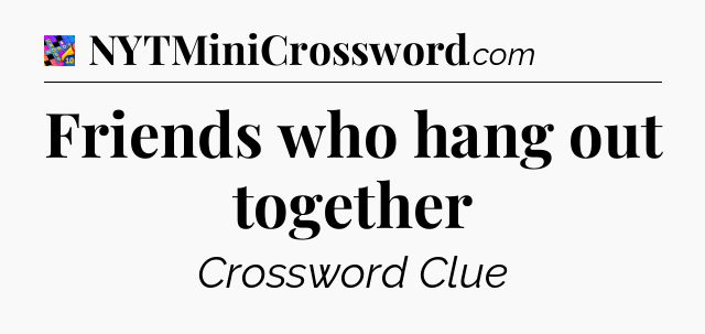 Friends who hang out together Crossword Clue