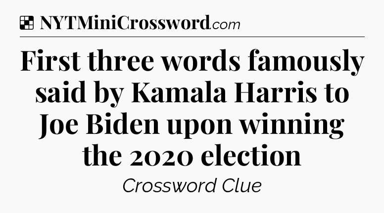 Solution: First three words famously said by Kamala Harris to Joe Biden upon winning the 2020 election - NYT Crossword