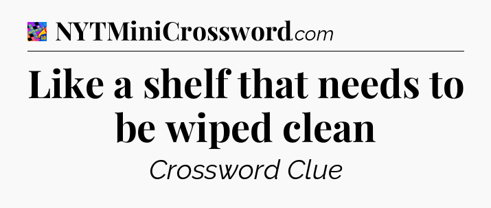 Like a shelf that needs to be wiped clean Crossword Clue