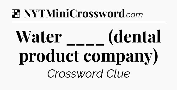 Solution: Water ____ (dental product company) - NYT Crossword