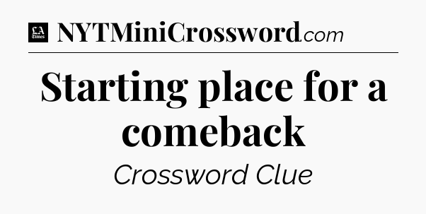 Starting place for a comeback - LA Times Crossword