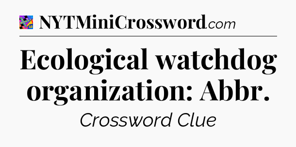 Ecological watchdog organization: Abbr Crossword Clue
