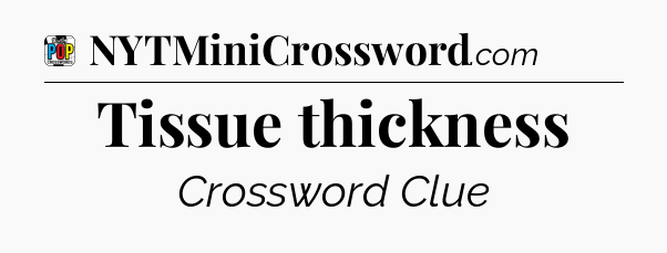 Tissue thickness Crossword Clue
