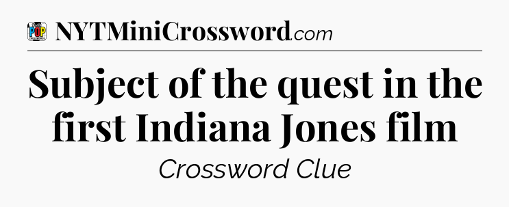 Subject of the quest in the first Indiana Jones film Crossword Clue