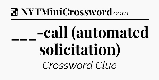 Solution: ___-call (automated solicitation) - NYT Crossword
