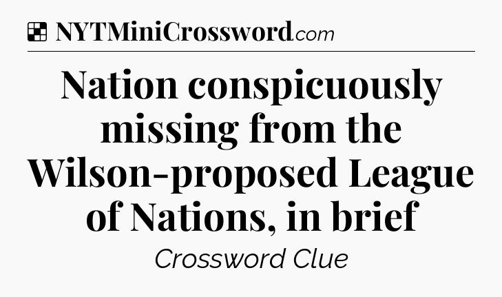 Solution: Nation conspicuously missing from the Wilson-proposed League of Nations, in brief - NYT Crossword