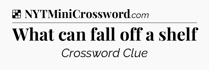 Solution: What can fall off a shelf - NYT Crossword