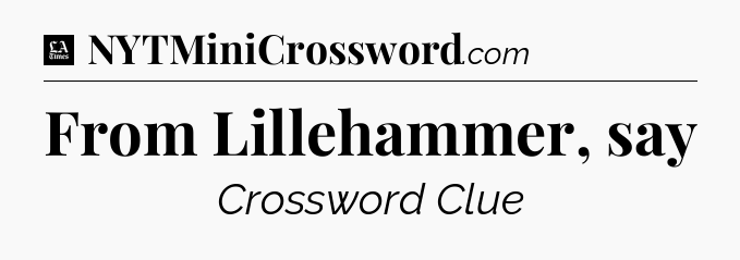 From Lillehammer, say - LA Times Crossword