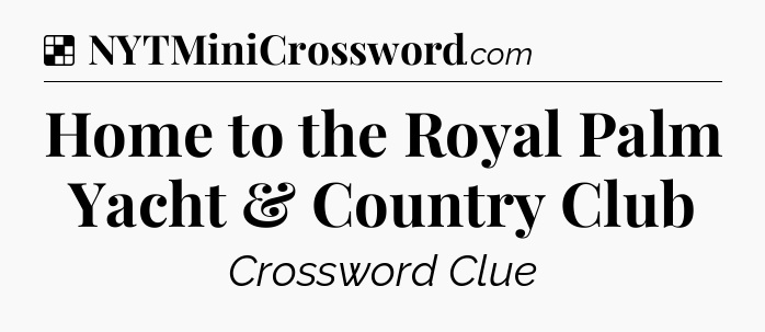 Solution: Home to the Royal Palm Yacht & Country Club - NYT Crossword
