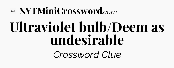 Ultraviolet bulb/Deem as undesirable - WSJ Crossword