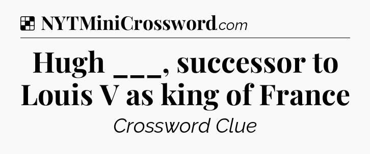 Solution: Hugh ___, successor to Louis V as king of France - NYT Crossword