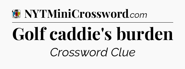 Golf caddie's burden Crossword Clue