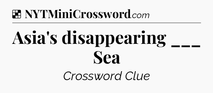 Solution: Asia's disappearing ___ Sea - NYT Crossword