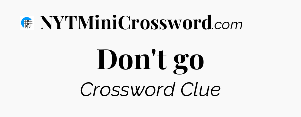 Don't go Crossword Clue