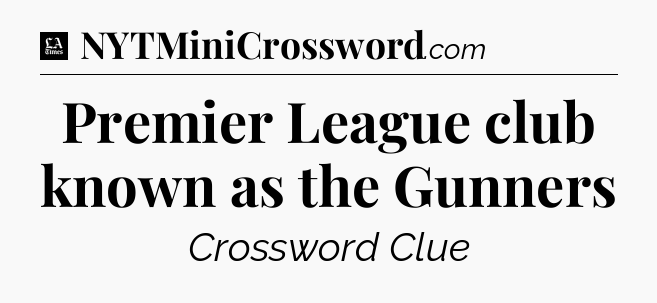 Premier League club known as the Gunners - LA Times Crossword