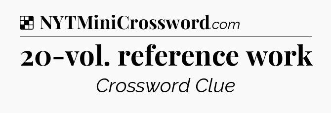 Solution: 20-vol. reference work - NYT Crossword