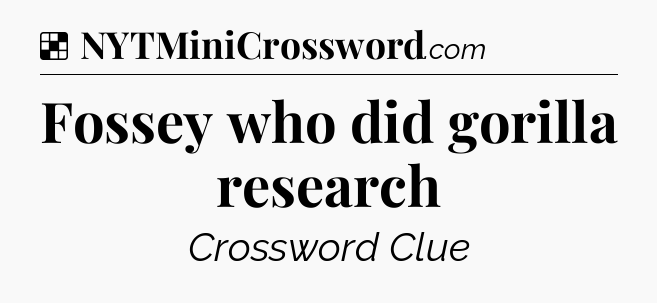 Solution: Fossey who did gorilla research - NYT Crossword