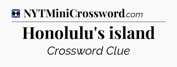 Solution: Honolulu's island - NYT Mini Crossword