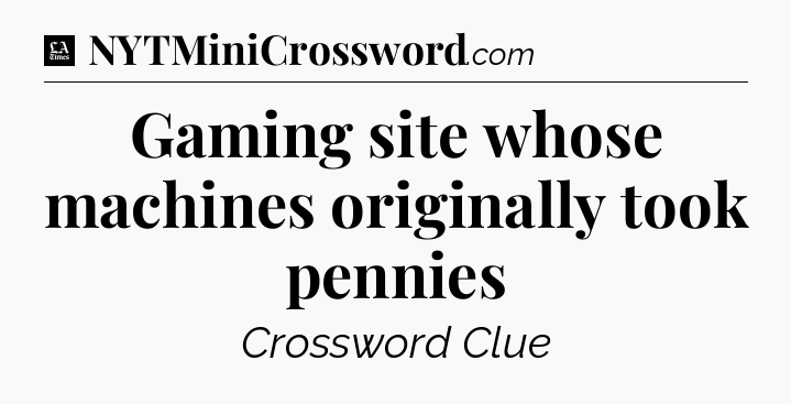 Gaming site whose machines originally took pennies - LA Times Crossword
