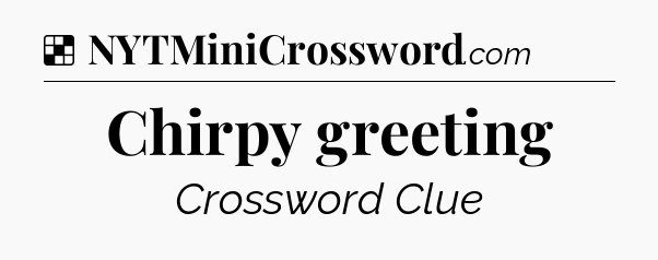 Solution: Chirpy greeting - NYT Crossword