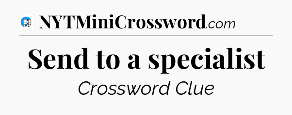 Send to a specialist Crossword Clue