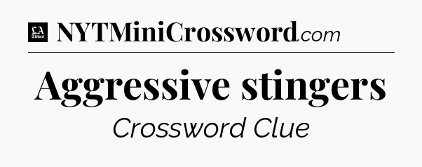 Aggressive stingers - LA Times Crossword