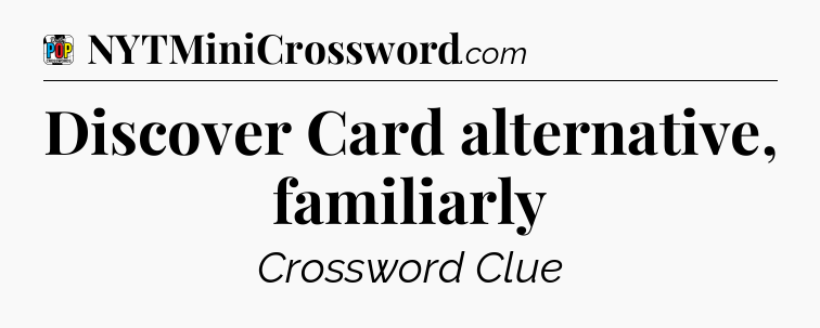 Discover Card alternative, familiarly Crossword Clue