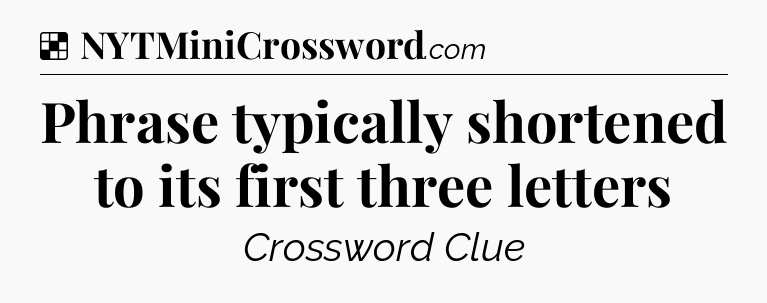Solution: Phrase typically shortened to its first three letters - NYT Crossword