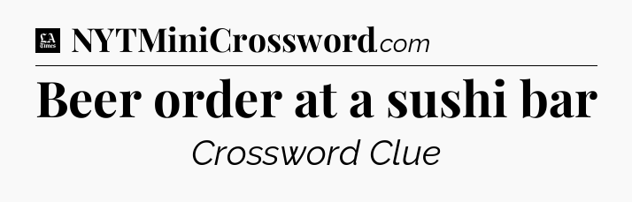 Beer order at a sushi bar - LA Times Crossword