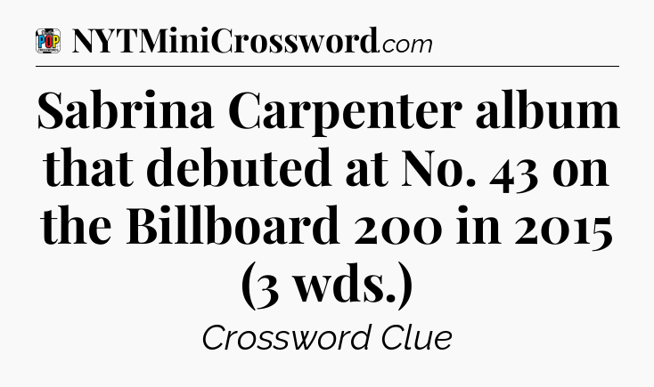 Sabrina Carpenter album that debuted at No. 43 on the Billboard 200 in 2015 (3 wds.) Crossword Clue