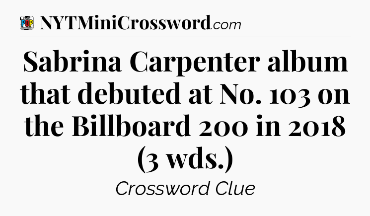 Sabrina Carpenter album that debuted at No. 103 on the Billboard 200 in 2018 (3 wds.) Crossword Clue