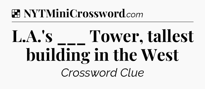 Solution: L.A.'s ___ Tower, tallest building in the West - NYT Crossword