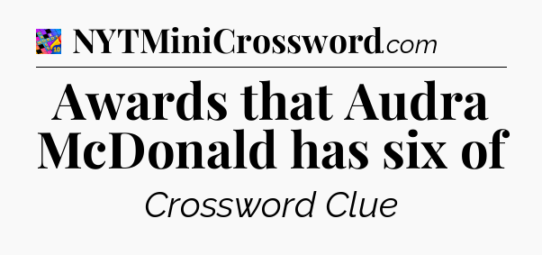 Awards that Audra McDonald has six of Crossword Clue
