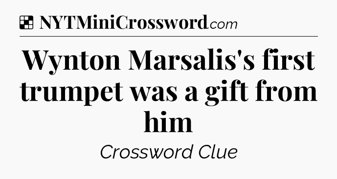 Solution: Wynton Marsalis's first trumpet was a gift from him - NYT Crossword