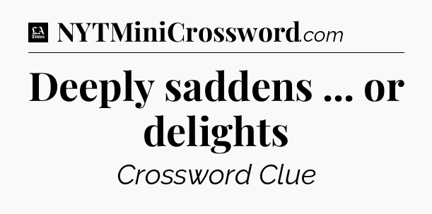 Deeply saddens ... or delights - LA Times Crossword